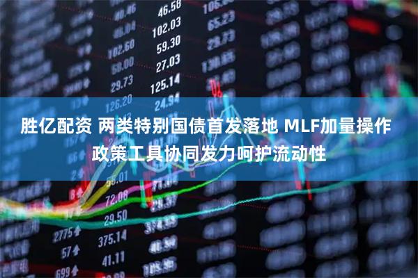 胜亿配资 两类特别国债首发落地 MLF加量操作 政策工具协同发力呵护流动性