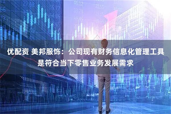 优配资 美邦服饰：公司现有财务信息化管理工具是符合当下零售业务发展需求