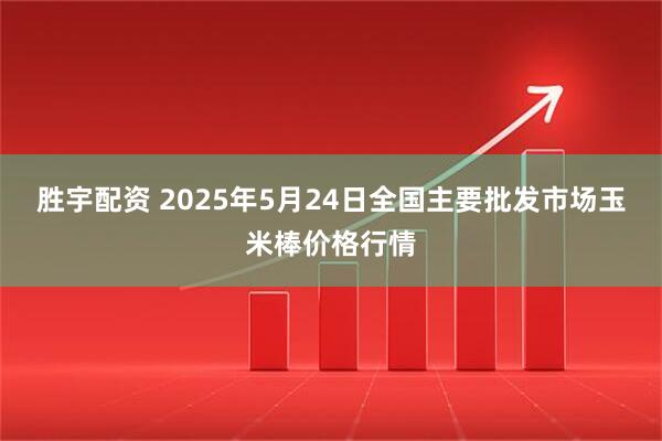 胜宇配资 2025年5月24日全国主要批发市场玉米棒价格行情