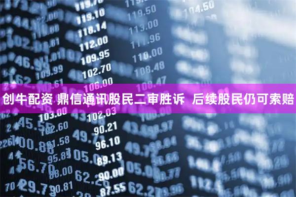 创牛配资 鼎信通讯股民二审胜诉  后续股民仍可索赔