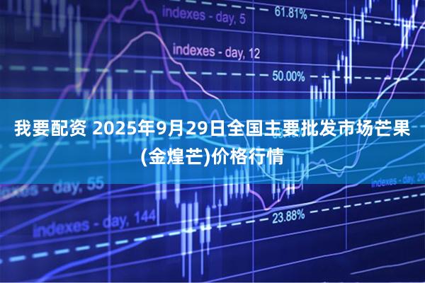 我要配资 2025年9月29日全国主要批发市场芒果(金煌芒)价格行情