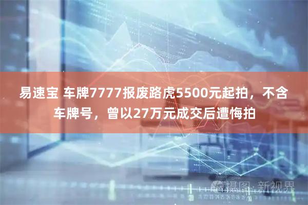 易速宝 车牌7777报废路虎5500元起拍，不含车牌号，曾以27万元成交后遭悔拍