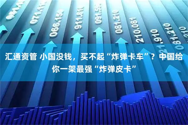 汇通资管 小国没钱，买不起“炸弹卡车”？中国给你一架最强“炸弹皮卡”
